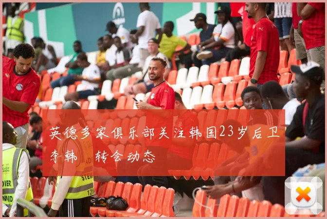 英德多家俱乐部关注韩国23岁后卫李韩汎转会动态