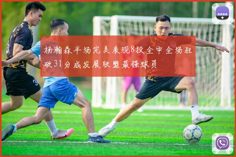 杨瀚森半场完美表现8投全中全场狂砍31分成发展联盟最强球员