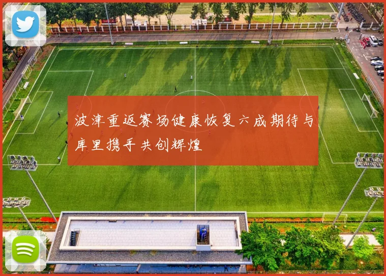 波津重返赛场健康恢复六成期待与库里携手共创辉煌