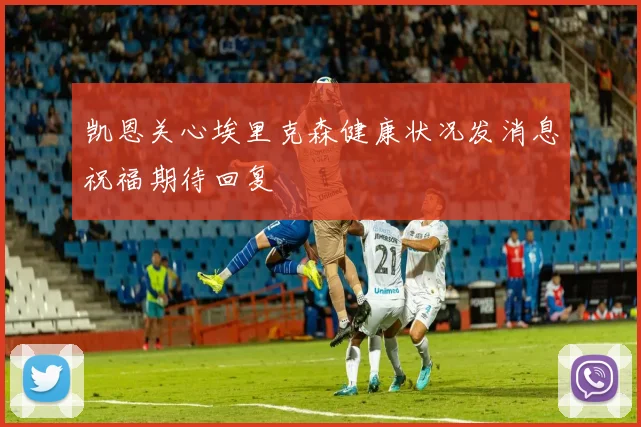 凯恩关心埃里克森健康状况发消息祝福期待回复