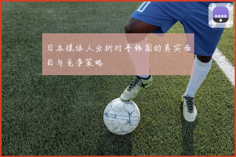日本媒体人分析对手韩国的真实面目与竞争策略