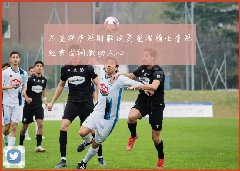尼克斯夺冠时解说员重温骑士夺冠经典台词激动人心