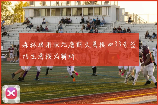 森林狼用状元唐斯交易换回33号签的生意模式解析