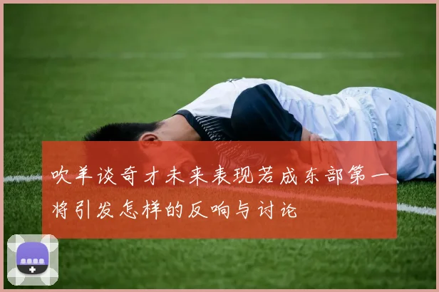 吹羊谈奇才未来表现若成东部第一将引发怎样的反响与讨论