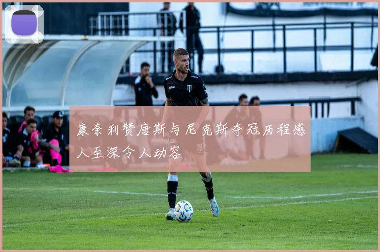 康奈利赞唐斯与尼克斯夺冠历程感人至深令人动容