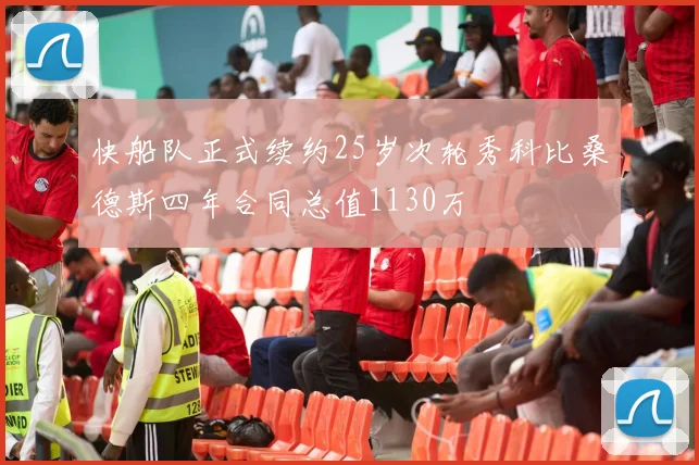 快船队正式续约25岁次轮秀科比桑德斯四年合同总值1130万