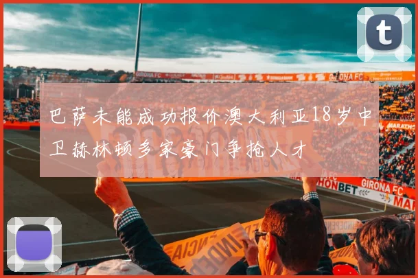 巴萨未能成功报价澳大利亚18岁中卫赫林顿多家豪门争抢人才