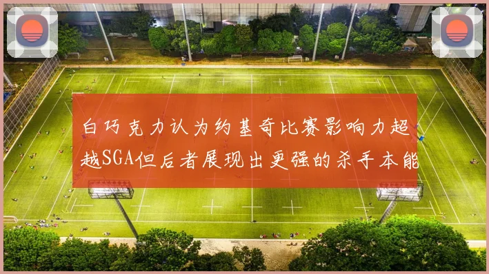 白巧克力认为约基奇比赛影响力超越SGA但后者展现出更强的杀手本能